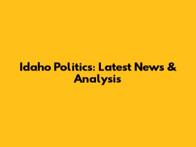 Idaho Politics: Latest News & Analysis