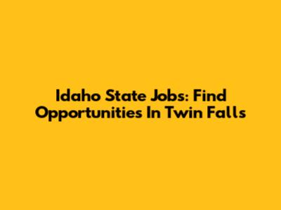 Idaho State Jobs: Find Opportunities In Twin Falls