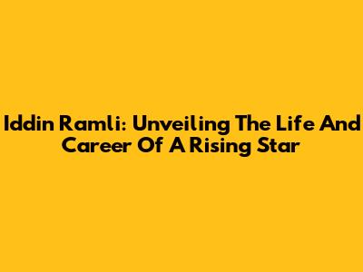 Iddin Ramli: Unveiling The Life And Career Of A Rising Star