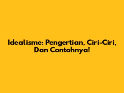 Idealisme: Pengertian, Ciri-Ciri, Dan Contohnya!