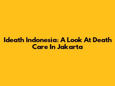 Ideath Indonesia: A Look At Death Care In Jakarta