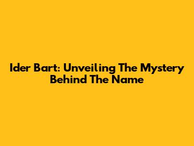 Ider Bart: Unveiling The Mystery Behind The Name