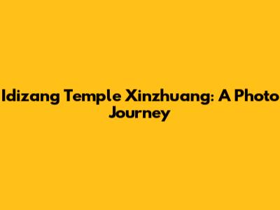 Idizang Temple Xinzhuang: A Photo Journey