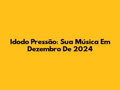 Idodo Pressão: Sua Música Em Dezembro De 2024