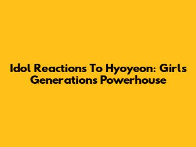 Idol Reactions To Hyoyeon: Girls' Generation's Powerhouse