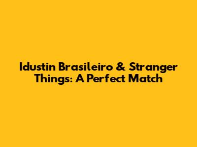 Idustin Brasileiro & Stranger Things: A Perfect Match