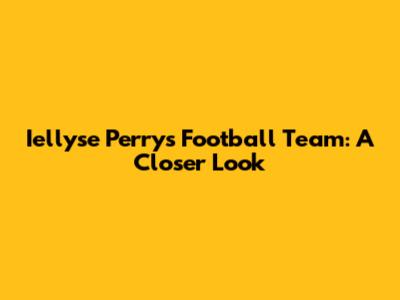 Iellyse Perry's Football Team: A Closer Look
