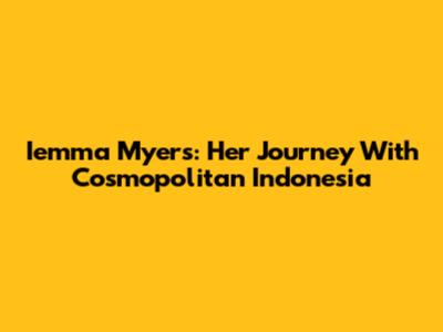 Iemma Myers: Her Journey With Cosmopolitan Indonesia