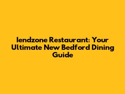 Iendzone Restaurant: Your Ultimate New Bedford Dining Guide