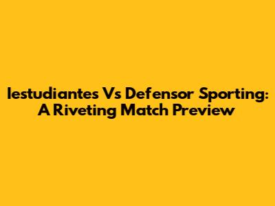 Iestudiantes Vs Defensor Sporting: A Riveting Match Preview