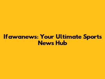 Ifawanews: Your Ultimate Sports News Hub