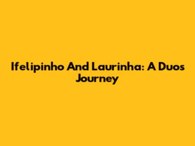 Ifelipinho And Laurinha: A Duo's Journey