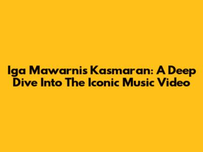 Iga Mawarni's 'Kasmaran': A Deep Dive Into The Iconic Music Video