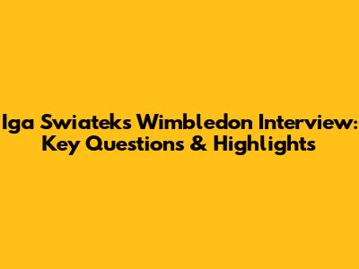 Iga Swiatek's Wimbledon Interview: Key Questions & Highlights