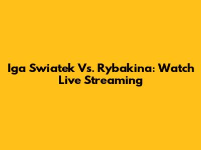 Iga Swiatek Vs. Rybakina: Watch Live Streaming
