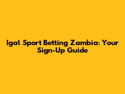 Igal Sport Betting Zambia: Your Sign-Up Guide