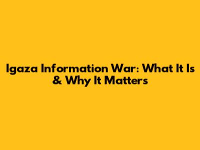 Igaza Information War: What It Is & Why It Matters