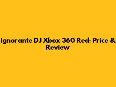 Ignorante DJ Xbox 360 Red: Price & Review