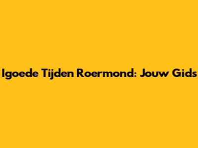 Igoede Tijden Roermond: Jouw Gids