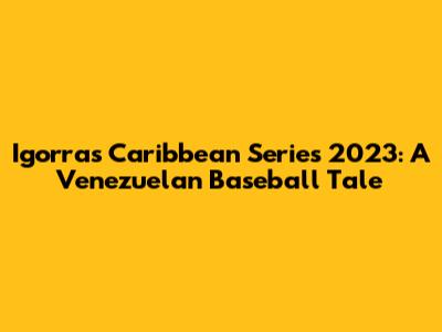 Igorra's Caribbean Series 2023: A Venezuelan Baseball Tale