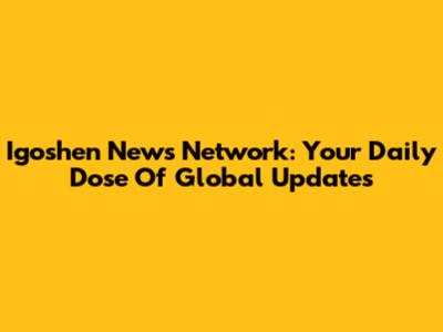 Igoshen News Network: Your Daily Dose Of Global Updates