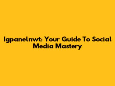 Igpanelnwt: Your Guide To Social Media Mastery
