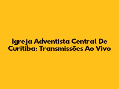 Igreja Adventista Central De Curitiba: Transmissões Ao Vivo