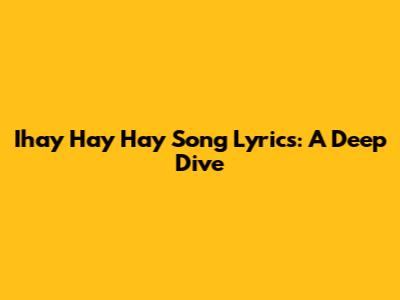 Ihay Hay Hay Song Lyrics: A Deep Dive