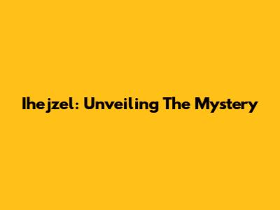 Ihejzel: Unveiling The Mystery