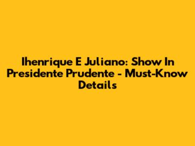 Ihenrique E Juliano: Show In Presidente Prudente - Must-Know Details