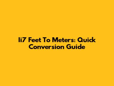 Ii7 Feet To Meters: Quick Conversion Guide