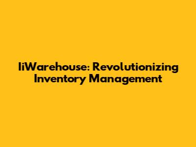 IiWarehouse: Revolutionizing Inventory Management