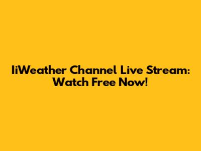 IiWeather Channel Live Stream: Watch Free Now!