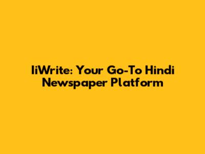 IiWrite: Your Go-To Hindi Newspaper Platform