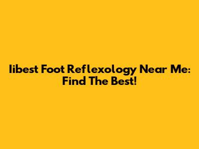 Iibest Foot Reflexology Near Me: Find The Best!