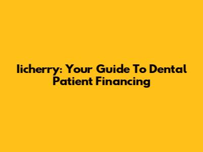 Iicherry: Your Guide To Dental Patient Financing