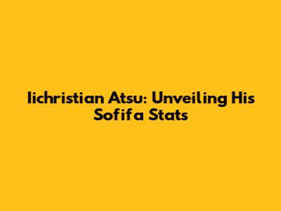 Iichristian Atsu: Unveiling His Sofifa Stats