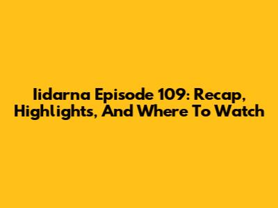 Iidarna Episode 109: Recap, Highlights, And Where To Watch