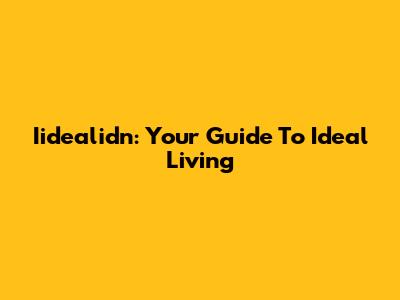Iidealidn: Your Guide To Ideal Living