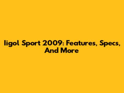 Iigol Sport 2009: Features, Specs, And More