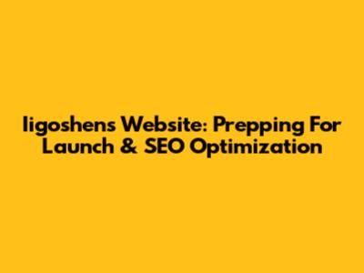 Iigoshen's Website: Prepping For Launch & SEO Optimization