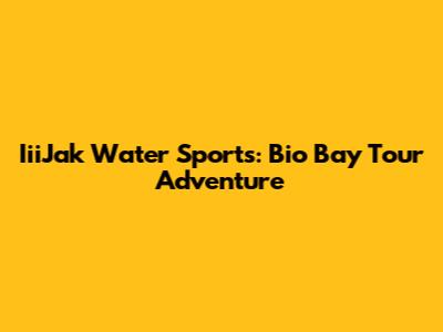 IiiJak Water Sports: Bio Bay Tour Adventure