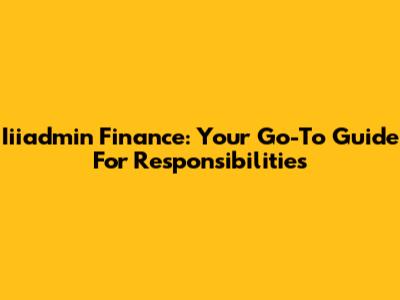 Iiiadmin Finance: Your Go-To Guide For Responsibilities