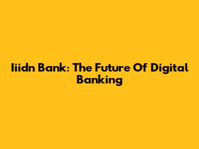 Iiidn Bank: The Future Of Digital Banking