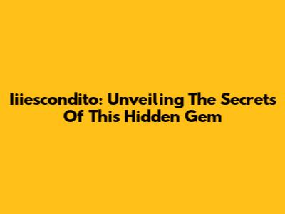 Iiiescondito: Unveiling The Secrets Of This Hidden Gem