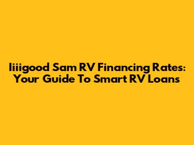 Iiiigood Sam RV Financing Rates: Your Guide To Smart RV Loans