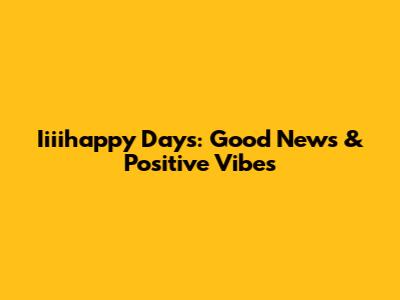 Iiiihappy Days: Good News & Positive Vibes