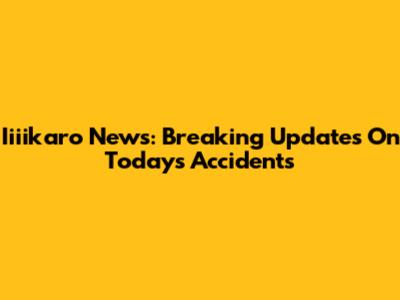 Iiiikaro News: Breaking Updates On Today's Accidents