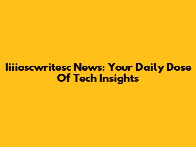 Iiiioscwritesc News: Your Daily Dose Of Tech Insights