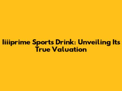Iiiiprime Sports Drink: Unveiling Its True Valuation
